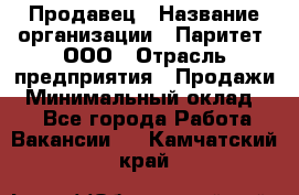 Продавец › Название организации ­ Паритет, ООО › Отрасль предприятия ­ Продажи › Минимальный оклад ­ 1 - Все города Работа » Вакансии   . Камчатский край